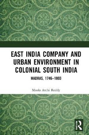 East India Company and Urban Environment in Colonial South India : Madras, 1746-1803 - Moola Atchi Reddy