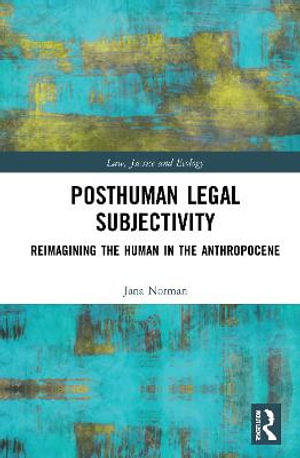 Posthuman Legal Subjectivity : Reimagining the Human in the Anthropocene - Jana Norman