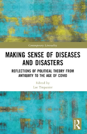 Making Sense of Diseases and Disasters : Reflections of Political Theory from Antiquity to the Age of COVID - Lee Trepanier