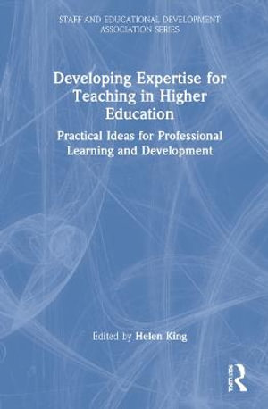 Developing Expertise for Teaching in Higher Education : Practical Ideas for Professional Learning and Development - Helen King