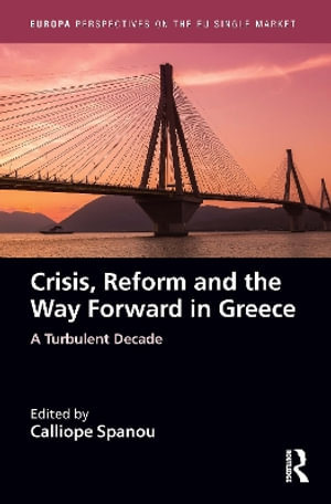 Crisis, Reform and the Way Forward in Greece : A Turbulent Decade - Calliope Spanou