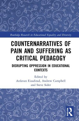 Counternarratives of Pain and Suffering as Critical Pedagogy : Disrupting Oppression in Educational Contexts - Ardavan Eizadirad