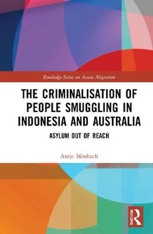 The Criminalisation of People Smuggling in Indonesia and Australia : Asylum Out of Reach - Antje Missbach