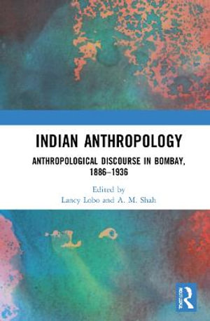 Indian Anthropology : Anthropological Discourse in Bombay, 1886â"1936 - A.M. Shah