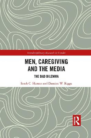 Men, Caregiving and the Media : The Dad Dilemma - Sarah C. Hunter