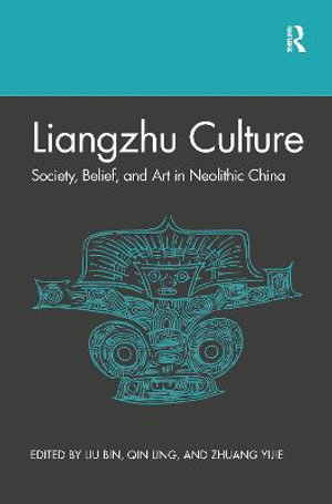 Liangzhu Culture : Society, Belief, and Art in Neolithic China - Bin Liu