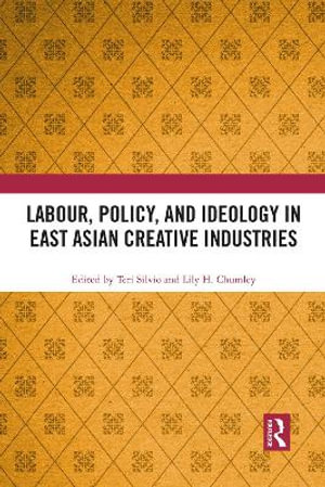 Labour, Policy, and Ideology in East Asian Creative Industries - Teri Silvio