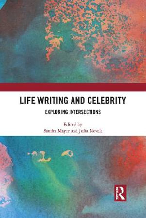 Life Writing and Celebrity : Exploring Intersections - Sandra Mayer