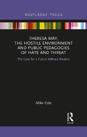 Theresa May, The Hostile Environment and Public Pedagogies of Hate and Threat : The Case for a Future Without Borders - Mike Cole