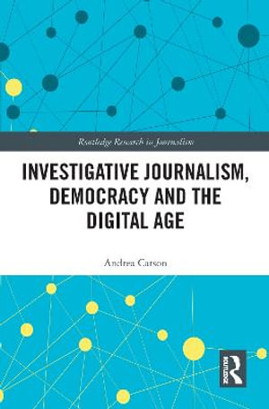 Investigative Journalism, Democracy and the Digital Age : Routledge Research in Journalism - Andrea Carson