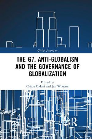 The G7, Anti-Globalism and the Governance of Globalization : Global Governance - Chiara Oldani