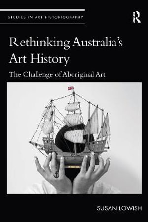 Rethinking Australia's Art History : The Challenge of Aboriginal Art - Susan Lowish