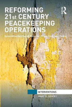 Reforming 21st Century Peacekeeping Operations : Governmentalities of Security, Protection, and Police - Marc. G Doucet