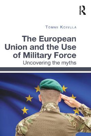 The European Union and the Use of Military Force : Uncovering the myths - Tommi Koivula