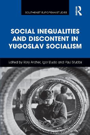 Social Inequalities and Discontent in Yugoslav Socialism : Southeast European Studies - Rory Archer