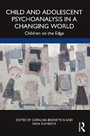 Child and Adolescent Psychoanalysis in a Changing World : Children on the Edge - Catalina Bronstein