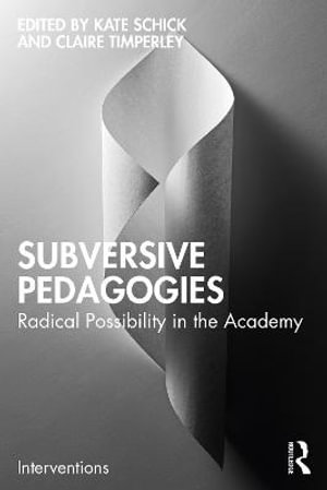 Subversive Pedagogies : Radical Possibility in the Academy - Kate Schick