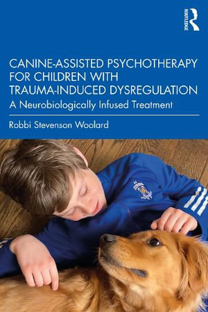 Canine-Assisted Psychotherapy for Children with Trauma-Induced Dysregulation : A Neurobiologically Infused Treatment - Robbi Stevenson Woolard