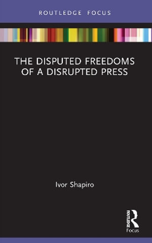 The Disputed Freedoms of a Disrupted Press - Ivor Shapiro