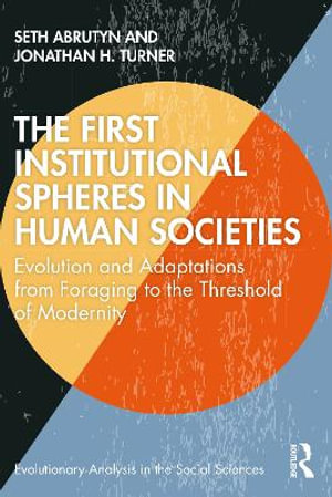 The First Institutional Spheres in Human Societies : Evolution and Adaptations from Foraging to the Threshold of Modernity - Seth Abrutyn