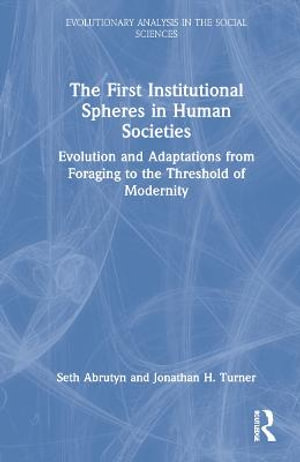 The First Institutional Spheres in Human Societies : Evolution and Adaptations from Foraging to the Threshold of Modernity - Seth Abrutyn