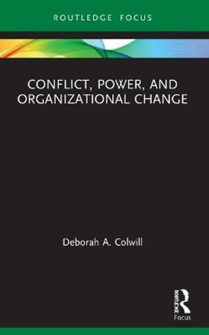 Conflict, Power, and Organizational Change : Routledge Focus on Business and Management - Deborah A. Colwill