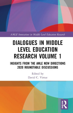 Dialogues in Middle Level Education Research Volume 1 : Insights from the AMLE New Directions 2020 Roundtable Discussions - David C. Virtue