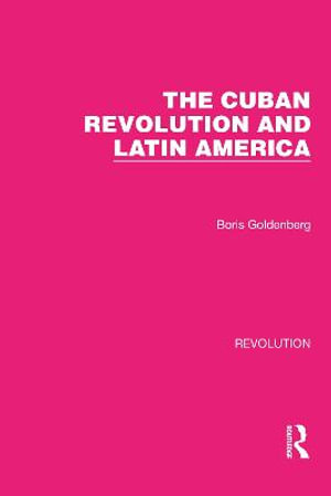 The Cuban Revolution and Latin America : Routledge Library Editions: Revolution - Boris Goldenberg