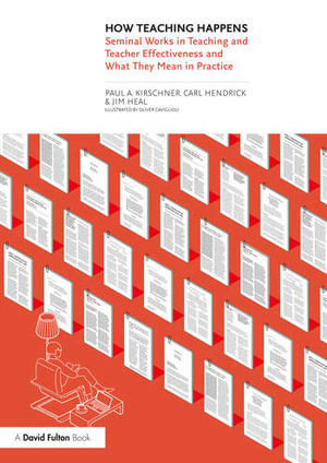 How Teaching Happens : Seminal Works in Teaching and Teacher Effectiveness and What They Mean in Practice - Paul Kirschner