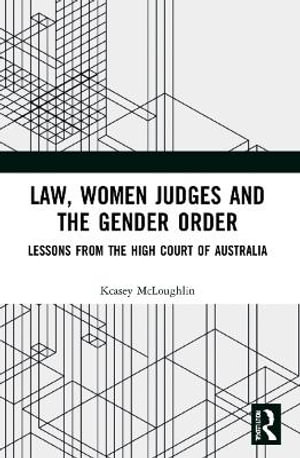 Law, Women Judges and the Gender Order : Lessons from the High Court of Australia - Kcasey McLoughlin