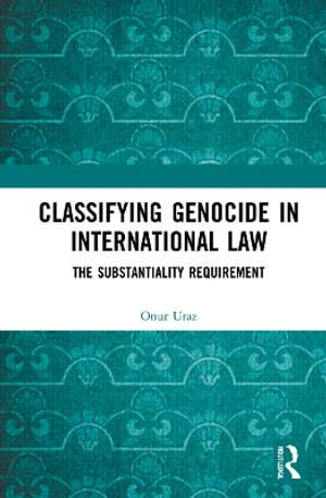 Classifying Genocide in International Law : The Substantiality Requirement - Onur Uraz