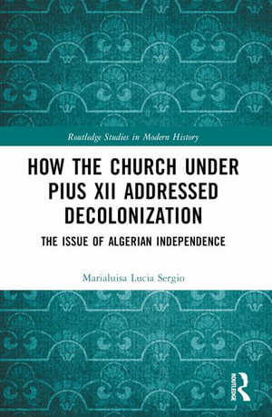 How the Church Under Pius XII Addressed Decolonization : The Issue of Algerian Independence - Marialuisa Lucia Sergio