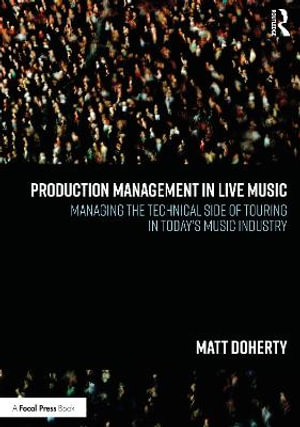 Production Management in Live Music : Managing the Technical Side of Touring in Today's Music Industry - Matt Doherty