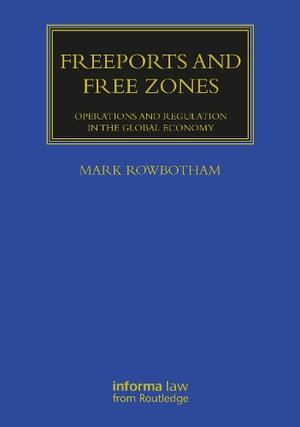 Freeports and Free Zones : Operations and Regulation in the Global Economy - Mark Rowbotham