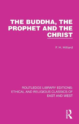 The Buddha, The Prophet and the Christ : Ethical and Religious Classics of East and West - F. H. Hilliard