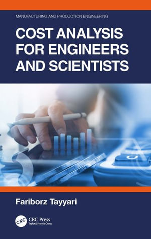 Cost Analysis for Engineers and Scientists : Manufacturing and Production Engineering - Fariborz Tayyari