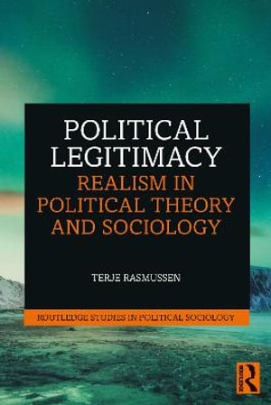 Political Legitimacy : Realism in Political Theory and Sociology - Terje Rasmussen