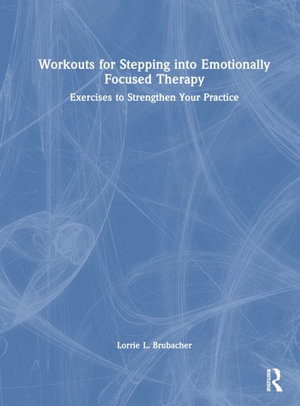 Workouts for Stepping into Emotionally Focused Therapy : Exercises to Strengthen Your Practice - Lorrie L. Brubacher