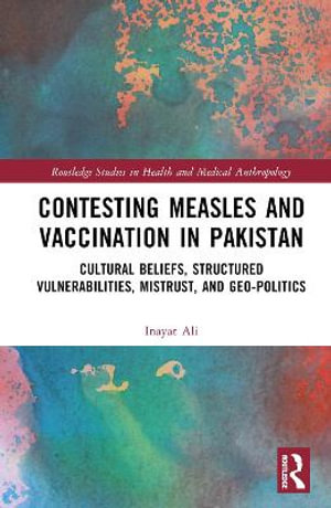 Contesting Measles and Vaccination in Pakistan : Cultural Beliefs, Structured Vulnerabilities, Mistrust, and Geo-Politics - Inayat Ali