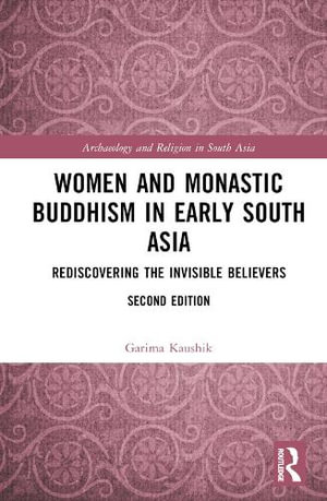 Women and Monastic Buddhism in Early South Asia : Rediscovering the Invisible Believers - Garima Kaushik