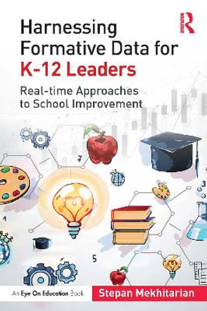 Harnessing Formative Data for K-12 Leaders : Real-time Approaches to School Improvement - Stepan Mekhitarian