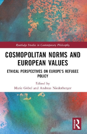 Cosmopolitan Norms and European Values : Ethical Perspectives on Europe's Refugee Policy - Marie GÃ¶bel