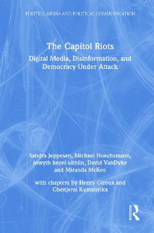 The Capitol Riots : Digital Media, Disinformation, and Democracy Under Attack - Sandra Jeppesen