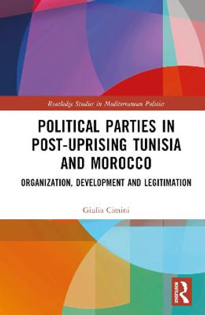 Political Parties in Post-Uprising Tunisia and Morocco : Organization, Development and Legitimation - Giulia Cimini