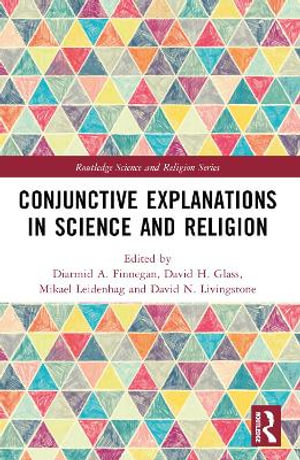 Conjunctive Explanations in Science and Religion : Routledge Science and Religion - Diarmid A. Finnegan