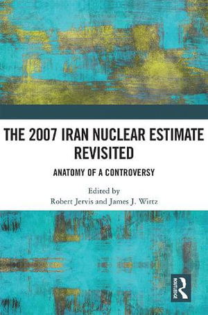 The 2007 Iran Nuclear Estimate Revisited : Anatomy of a Controversy - Robert Jervis