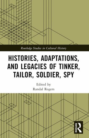 Histories, Adaptations, and Legacies of Tinker, Tailor, Soldier, Spy : Routledge Studies in Cultural History - Randal Rogers