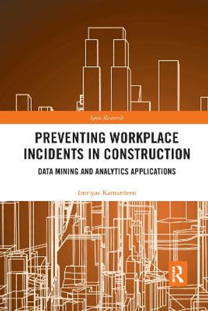 Preventing Workplace Incidents in Construction : Data Mining and Analytics Applications - Imriyas Kamardeen