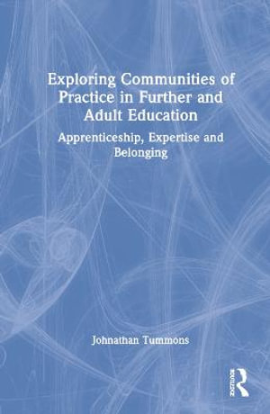 Exploring Communities of Practice in Further and Adult Education : Apprenticeship, Expertise and Belonging - Jonathan Tummons