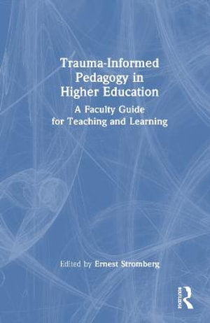 Trauma-Informed Pedagogy in Higher Education : A Faculty Guide for Teaching and Learning - Ernest Stromberg